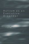 Autism as an Executive Disorder