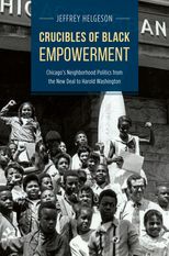 Crucibles of Black Empowerment: Chicago’s Neighborhood Politics from the New Deal to Harold Washington