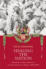 Healing the Nation: Prisoners of War, Medicine and Nationalism in Turkey, 1914-1939