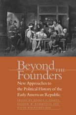 Beyond the Founders: New Approaches to the Political History of the Early American Republic