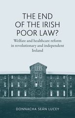 The End of the Irish Poor Law? Welfare and healthcare reform in revolutionary and independent Ireland