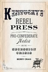 Kentucky's Rebel Press: Pro-Confederate Media and the Secession Crisis