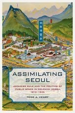 Assimilating Seoul: Japanese Rule and the Politics of Public Space in Colonial Korea, 1910–1945
