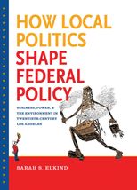 How Local Politics Shape Federal Policy: Business, Power, and the Environment in Twentieth-Century Los Angeles