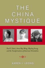 The China Mystique: Pearl S. Buck, Anna May Wong, Mayling Soong, and the Transformation of American Orientalism 