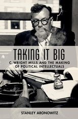 Taking It Big: C. Wright Mills and the Making of Political Intellectuals