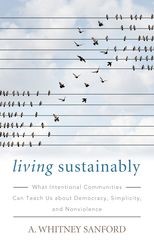 Living Sustainably: What Intentional Communities Can Teach Us about Democracy, Simplicity, and Nonviolence