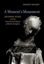 Moment's Monument: Medardo Rosso and the International Origins of Modern Sculpture