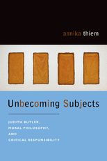 Unbecoming Subjects: Judith Butler, Moral Philosophy, and Critical Responsibility