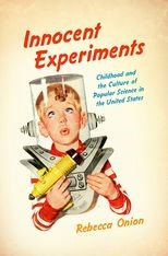 Innocent Experiments: Childhood and the Culture of Public Science in the United States
