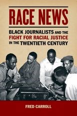 Race News: Black Journalists and the Fight for Racial Justice in the Twentieth Century