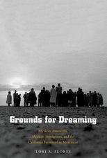 Grounds For Dreaming: Mexican Americans, Mexican Immigrants, and the California Farmworker Movement