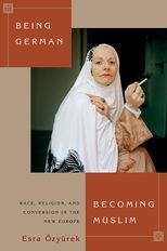 Being German, Becoming Muslim: Race, Religion, and Conversion in the New Europe