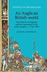 An Anglican British world: The Church of England and the expansion of the settler empire, c. 1790-1860