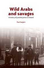 Wild Arabs and savages: A history of juvenile justice in Ireland