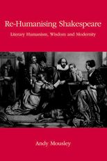 Book cover for Re-Humanising Shakespeare: Literary Humanism, Wisdom and Modernity