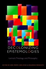 Decolonizing Epistemologies: Latina/o Theology and Philosophy