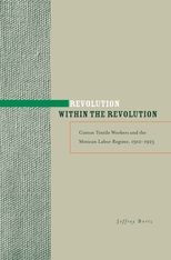 Book cover for Revolution within the Revolution: Cotton Textile Workers and the Mexican Labor Regime, 1910–1923