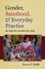 Gender, Sainthood, &amp; Everyday Practice in South Asian Shiʿism
