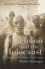 Chełmno and the Holocaust: The History of Hitler's First Death Camp