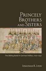 Princely Brothers and Sisters: The Sibling Bond in German Politics, 1100-1250