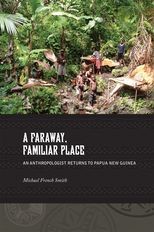 A Faraway, Familiar Place: An Anthropologist Returns to Papua New Guinea