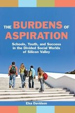 The Burdens of Aspiration: Schools, Youth, and Success in the Divided Social Worlds of Silicon Valley