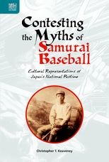 Contesting the Myths of Samurai Baseball: Cultural Representations of Japan's National Pastime