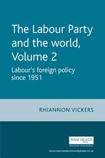 Book cover for The Labour Party and the World: - Volume 2 Labour's Foreign Policy since 1951