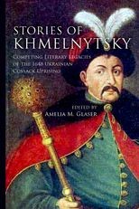 Stories of Khmelnytsky: Competing Literary Legacies of the 1648 Ukrainian Cossack Uprising