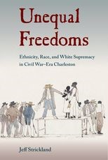 Unequal Freedoms: Ethnicity, Race, and White Supremacy in Civil War-Era Charleston