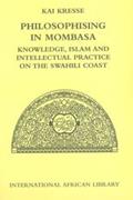 Philosophising in Mombasa: Knowledge, Islam and Intellectual Practice on the Swahili Coast