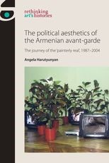 The Political Aesthetics of the Armenian Avant-Garde: The Journey of the 'Painterly Real', 1987-2004