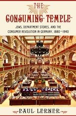The Consuming Temple: Jews, Department Stores, and the Consumer Revolution in Germany, 1880-1940