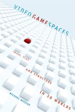 Video Game Spaces: Image, Play, and Structure in 3D Worlds