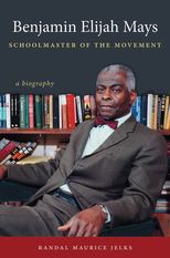 Benjamin Elijah Mays, Schoolmaster of the Movement: A Biography
