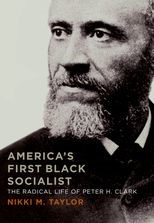 America's First Black Socialist: The Radical Life of Peter H. Clark