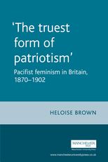 ‘The Truest Form of Patriotism’: Pacifist Feminism in Britain, 1870–1902