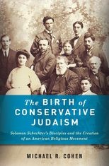 The Birth of Conservative Judaism: Solomon Schechter's Disciples and the Creation of an American Religious Movement
