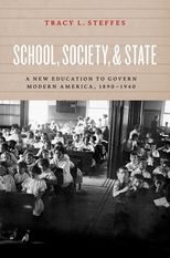 School, Society, &amp; State: A New Education to Govern Modern America, 1890 – 1940