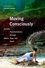 Moving Consciously: Somatic Transformations through Dance, Yoga, and Touch