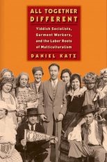 All Together Different: Yiddish Socialists, Garment Workers, and the Labor Roots of Multiculturalism