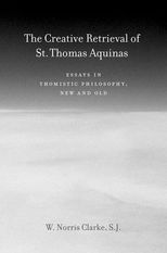 Book cover for The Creative Retrieval of Saint Thomas Aquinas: Essays in Thomistic Philosophy, New and Old