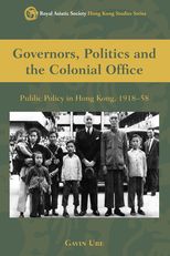 Governors, Politics and The Colonial Office: Public Policy in Hong Kong, 1918-58