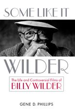 Some Like It Wilder: The Life and Controversial Films of Billy Wilder
