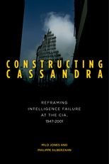Constructing Cassandra: Reframing Intelligence Failure at the CIA, 1947-2001