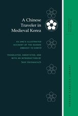 A Chinese Traveler in Medieval Korea: Xu Jing's Illustrated Account of the Xuanhe Embassy to Koryo