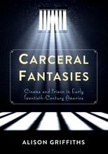 Carceral Fantasies: Cinema and Prison in Early Twentieth-Century America