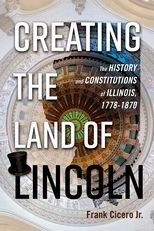 Creating the Land of Lincoln: The History and Constitutions of Illinois, 1778-1870
