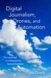 Book cover for Digital Journalism, Drones, and Automation: The Language and Abstractions behind the News